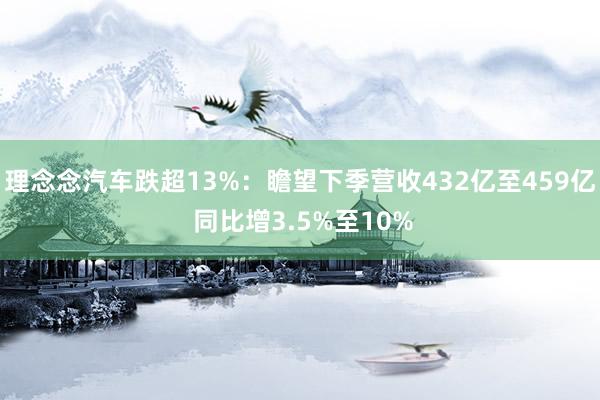 理念念汽车跌超13%：瞻望下季营收432亿至459亿 同比增3.5%至10%