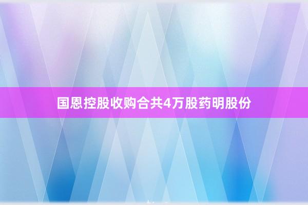 国恩控股收购合共4万股药明股份