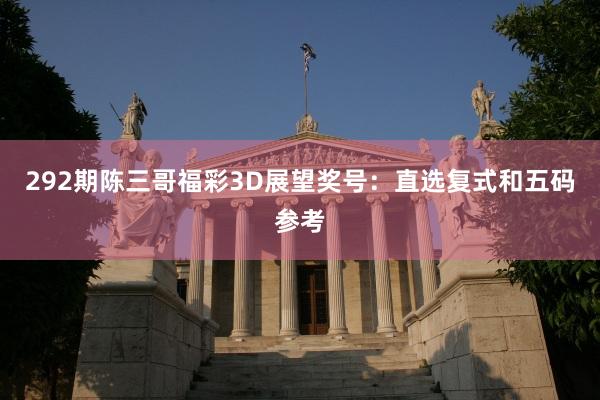 292期陈三哥福彩3D展望奖号：直选复式和五码参考