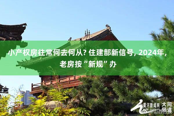 小产权房往常何去何从? 住建部新信号, 2024年, 老房按“新规”办